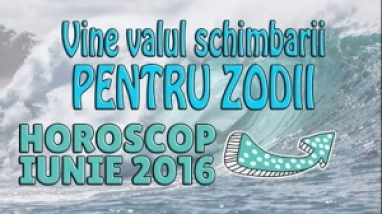 Horoscop: Saptamana 13-19 Iunie 2016